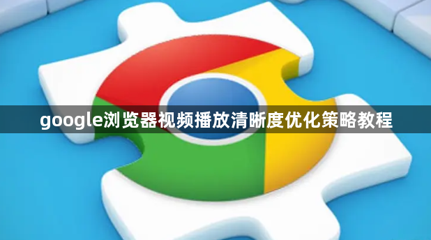 google浏览器视频播放清晰度优化策略教程1