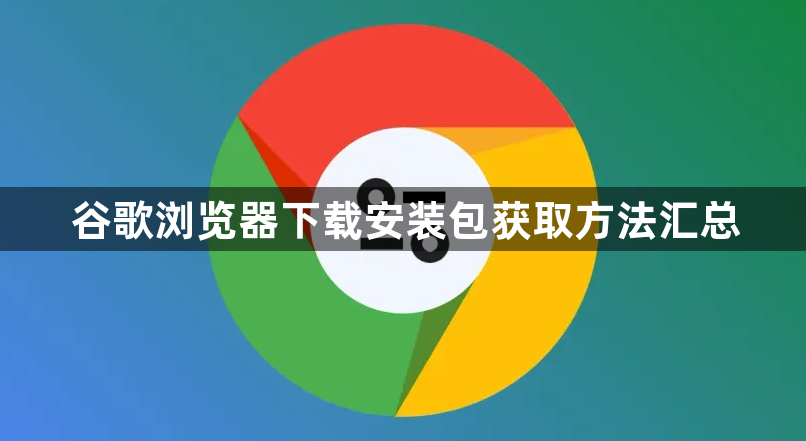 谷歌浏览器下载安装包获取方法汇总1