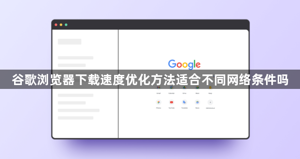谷歌浏览器下载速度优化方法适合不同网络条件吗1