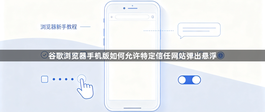 谷歌浏览器手机版如何允许特定信任网站弹出悬浮1