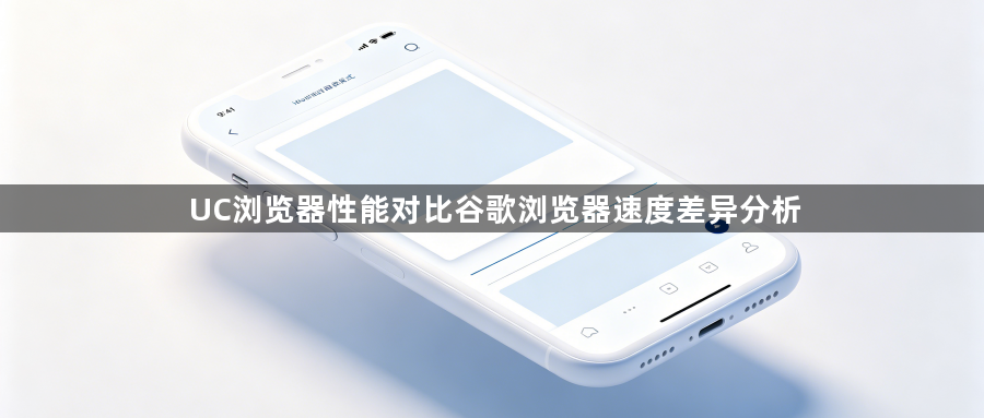UC浏览器性能对比谷歌浏览器速度差异分析1