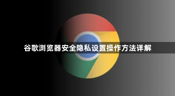 谷歌浏览器安全隐私设置操作方法详解1
