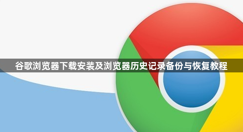 谷歌浏览器下载安装及浏览器历史记录备份与恢复教程1
