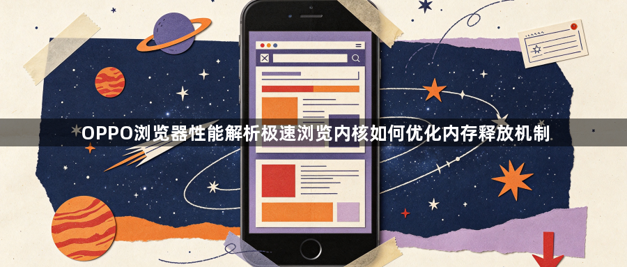 OPPO浏览器性能解析极速浏览内核如何优化内存释放机制1