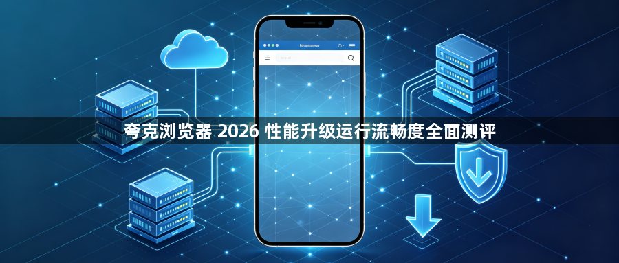 夸克浏览器 2026 性能升级运行流畅度全面测评1