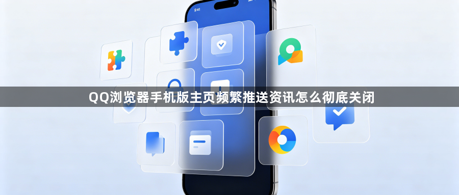 QQ浏览器手机版主页频繁推送资讯怎么彻底关闭1