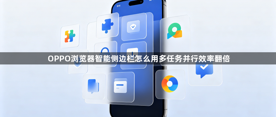 OPPO浏览器智能侧边栏怎么用多任务并行效率翻倍1