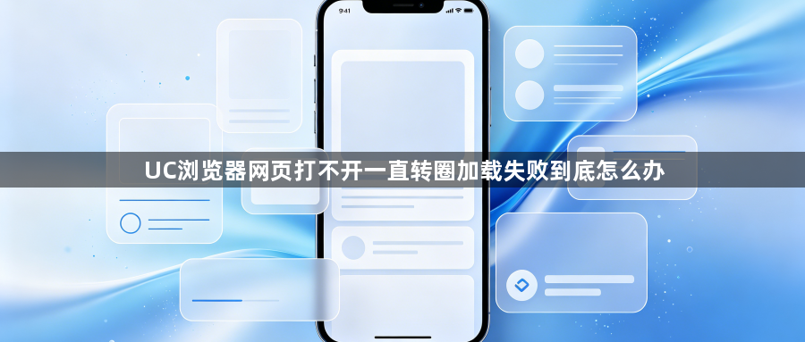 UC浏览器网页打不开一直转圈加载失败到底怎么办1