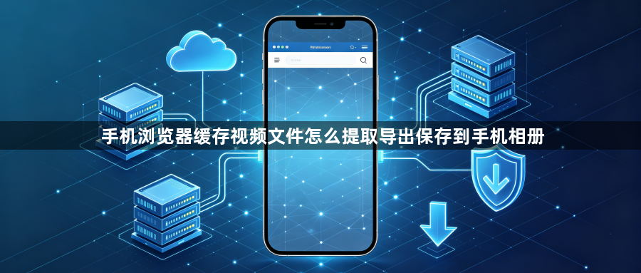 手机浏览器缓存视频文件怎么提取导出保存到手机相册1