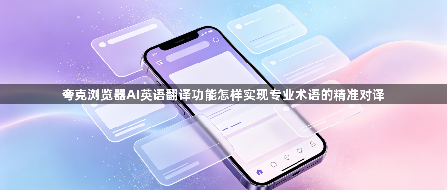 夸克浏览器AI英语翻译功能怎样实现专业术语的精准对译1