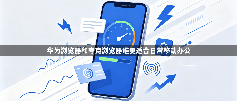 华为浏览器和夸克浏览器谁更适合日常移动办公1