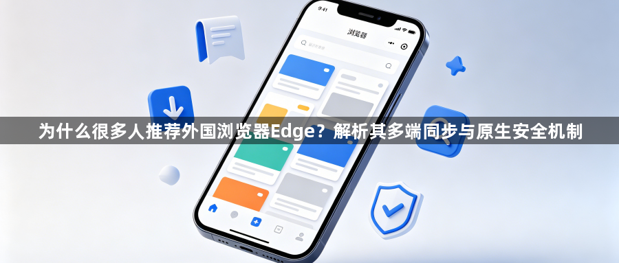 为什么很多人推荐外国浏览器Edge?解析其多端同步与原生安全机制1