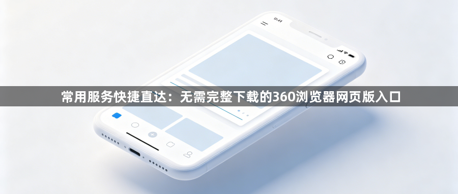 常用服务快捷直达：无需完整下载的360浏览器网页版入口1