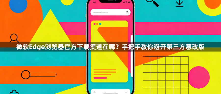 微软Edge浏览器官方下载渠道在哪?手把手教你避开第三方篡改版1