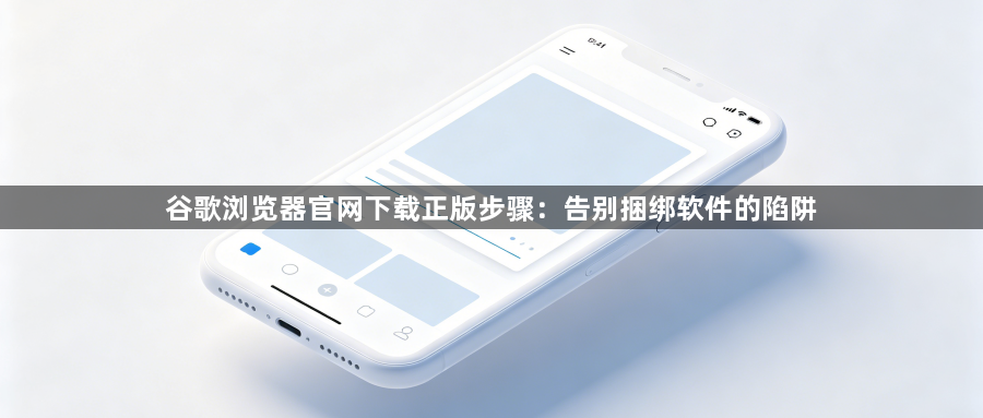 谷歌浏览器官网下载正版步骤:告别捆绑软件的陷阱1