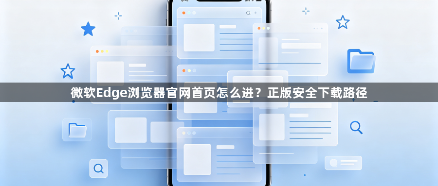 微软Edge浏览器官网首页怎么进?正版安全下载路径1