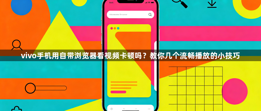 vivo手机用自带浏览器看视频卡顿吗?教你几个流畅播放的小技巧1