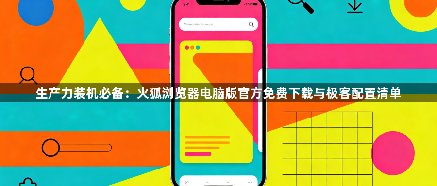 生产力装机必备：火狐浏览器电脑版官方免费下载与极客配置清单1