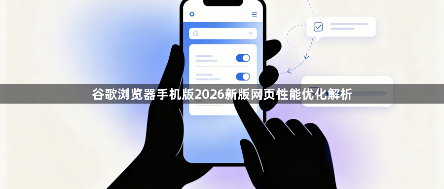 谷歌浏览器手机版2026新版网页性能优化解析1