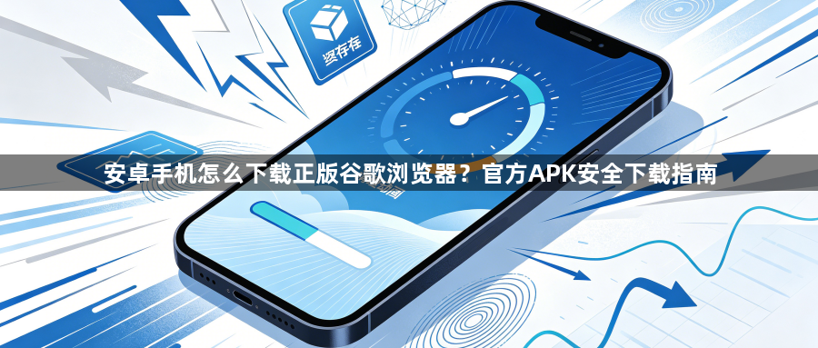 安卓手机怎么下载正版谷歌浏览器？官方APK安全下载指南1