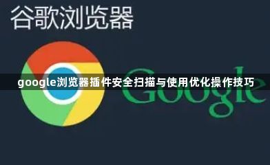 google浏览器插件安全扫描与使用优化操作技巧1