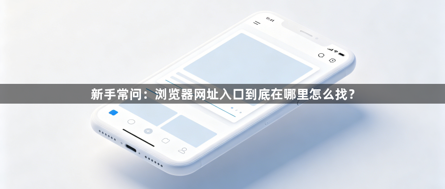 新手常问:浏览器网址入口到底在哪里怎么找?1