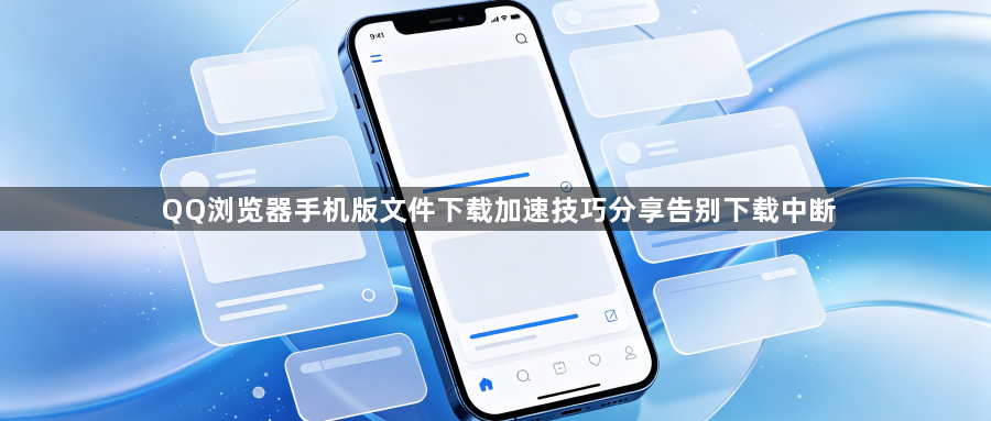 QQ浏览器手机版文件下载加速技巧分享告别下载中断1
