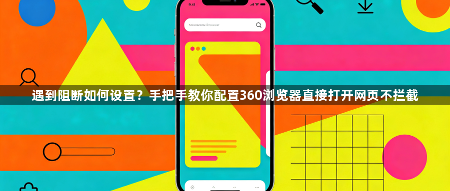 遇到阻断如何设置?手把手教你配置360浏览器直接打开网页不拦截1