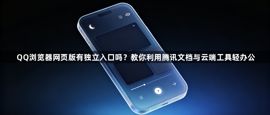 QQ浏览器网页版有独立入口吗?教你利用腾讯文档与云端工具轻办公1