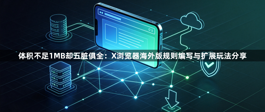体积不足1MB却五脏俱全:X浏览器海外版规则编写与扩展玩法分享1