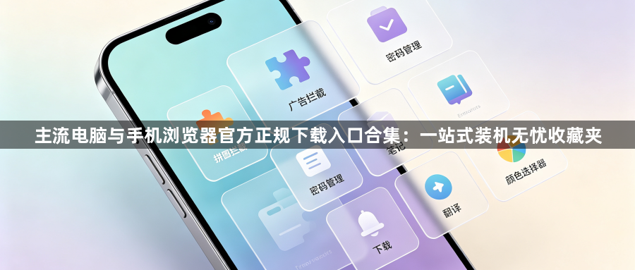 主流电脑与手机浏览器官方正规下载入口合集:一站式装机无忧收藏夹1