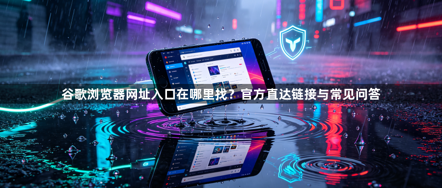 谷歌浏览器网址入口在哪里找？官方直达链接与常见问答1