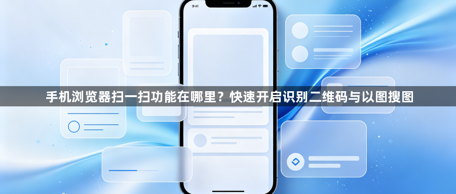 手机浏览器扫一扫功能在哪里?快速开启识别二维码与以图搜图1