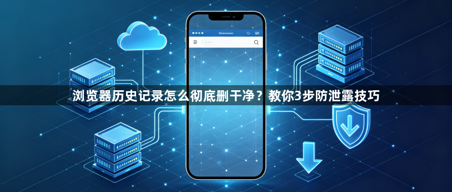 浏览器历史记录怎么彻底删干净?教你3步防泄露技巧1