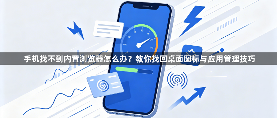 手机找不到内置浏览器怎么办？教你找回桌面图标与应用管理技巧1