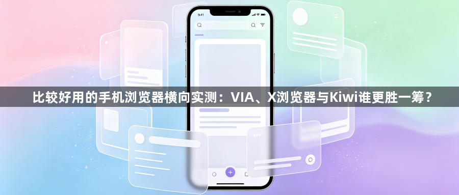 比较好用的手机浏览器横向实测:VIA、X浏览器与Kiwi谁更胜一筹?1