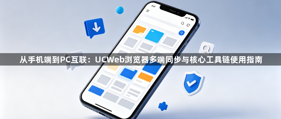 从手机端到PC互联:UCWeb浏览器多端同步与核心工具链使用指南1