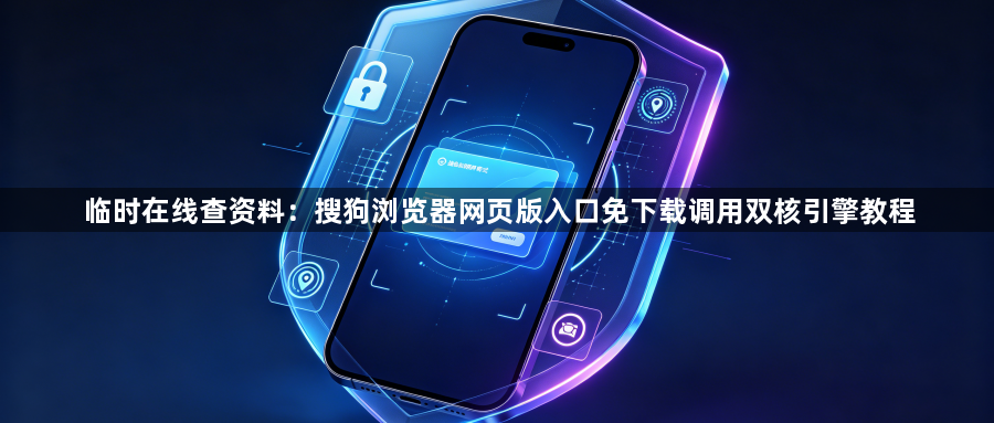 临时在线查资料:搜狗浏览器网页版入口免下载调用双核引擎教程1