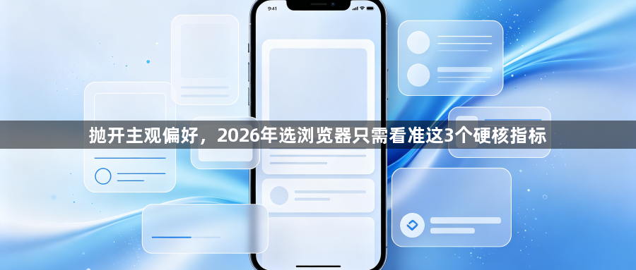 抛开主观偏好,2026年选浏览器只需看准这3个硬核指标1
