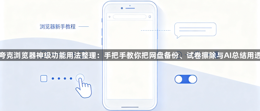 夸克浏览器神级功能用法整理:手把手教你把网盘备份、试卷擦除与AI总结用透1