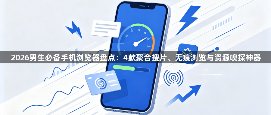 2026男生必备手机浏览器盘点:4款聚合搜片、无痕浏览与资源嗅探神器1